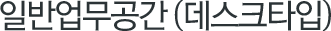 일반업무공간 (데스크타입)
