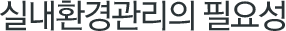 실내환경관리의 필요성